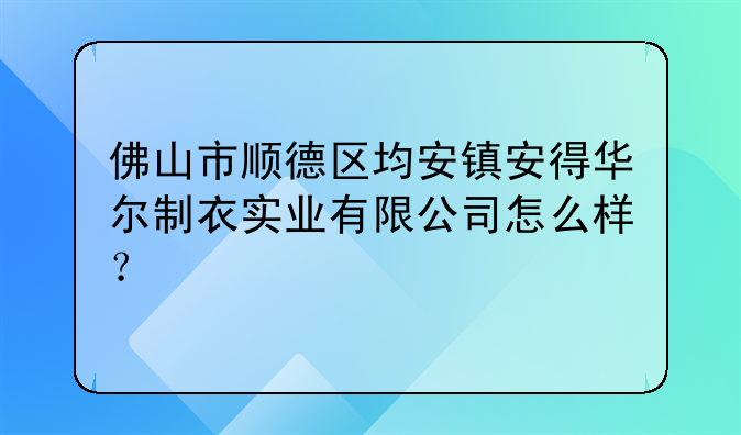 佛山市顺德区均安镇安得华尔制衣实业有限公司怎么样？