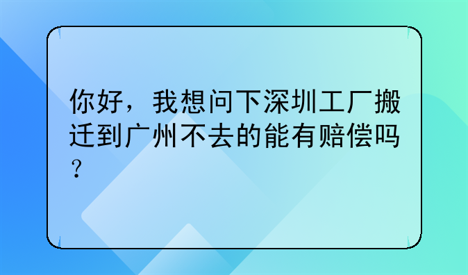 你好,我想问下深圳工厂搬迁到广州不去的能有赔偿吗?