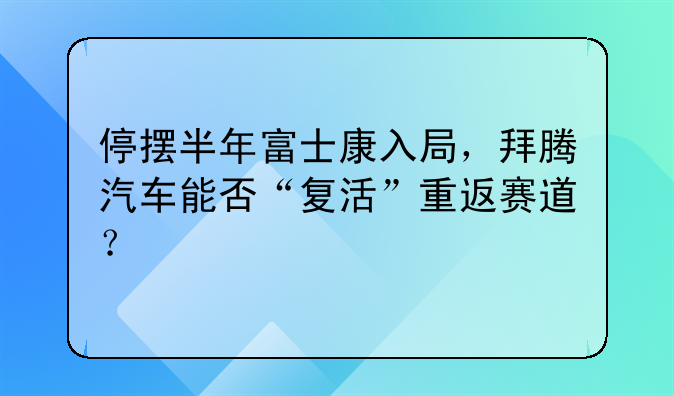 停摆半年富士康入局，拜腾汽车能否“复活”重返赛道？