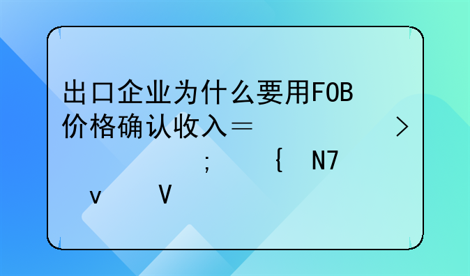 出口企业为什么要用FOB价格确认收入？出口退税实操来啦