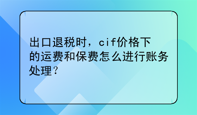 出口退税时，cif价格下的运费和保费怎么进行账务处理？