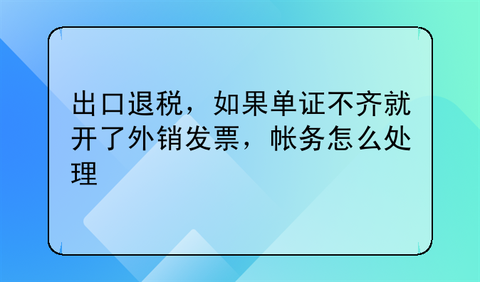 出口退税，如果单证不齐就开了外销发票，帐务怎么处理