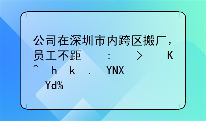 公司在深圳市内跨区搬厂，员工不跟去可以要求赔偿吗？