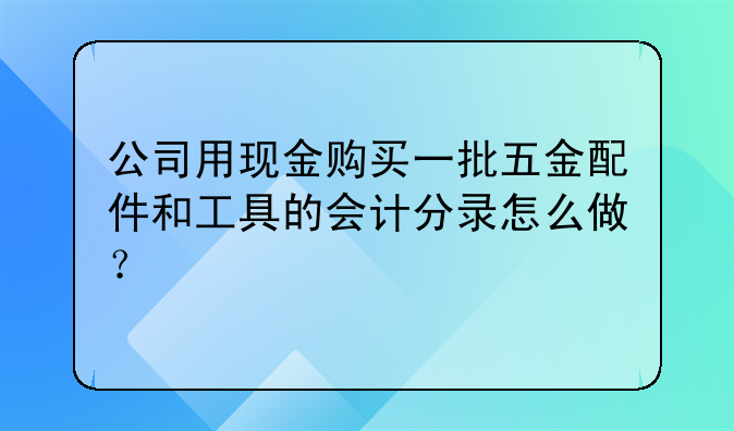 公司用现金购买一批五金配件和工具的会计分录怎么做?