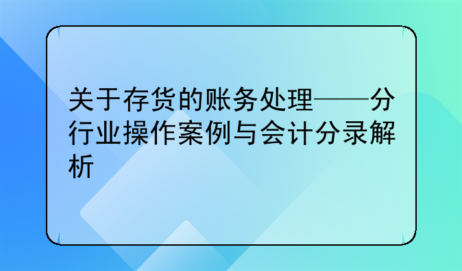 关于存货的账务处理——分行业操作案例与会计分录解析