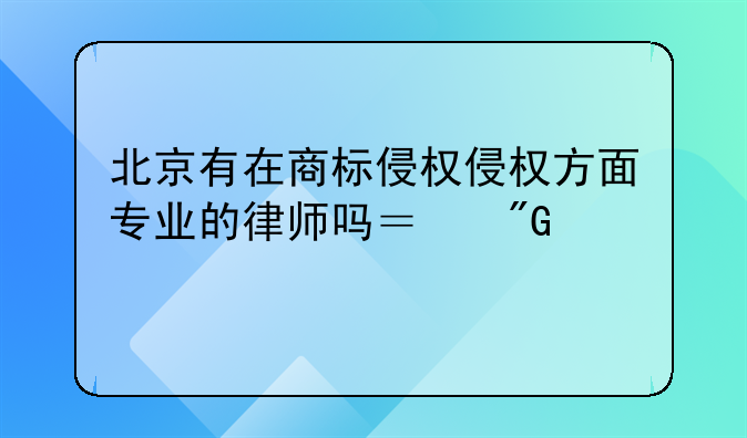 北京有在商标侵权侵权方面专业的律师吗？我想打官司。