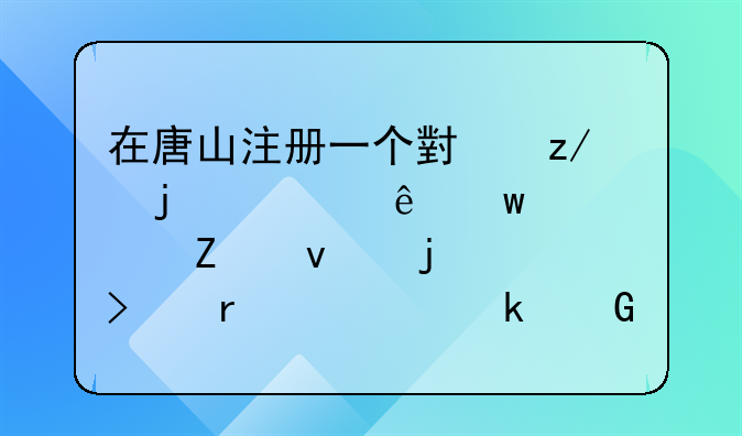 在唐山注册一个小型的健康保健方面的公司需要多少资金