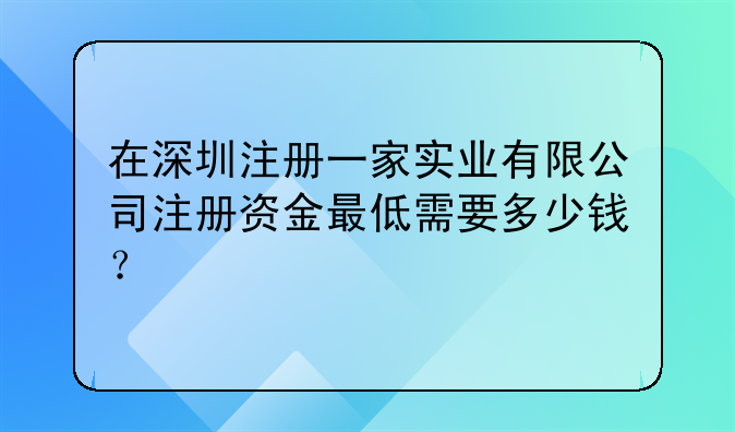 在深圳注册一家实业有限公司注册资金最低需要多少钱?