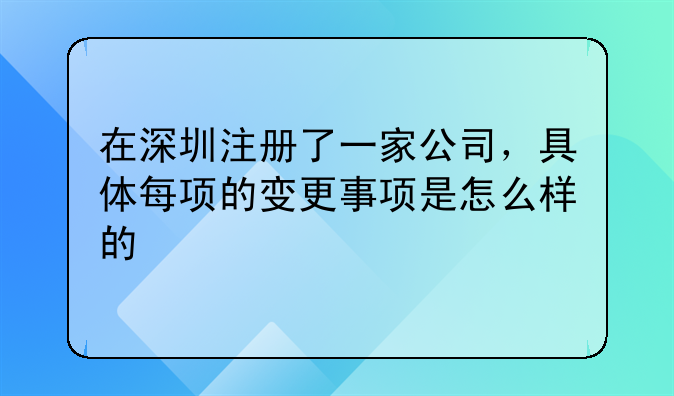 在深圳注册了一家公司,具体每项的变更事项是怎么样的