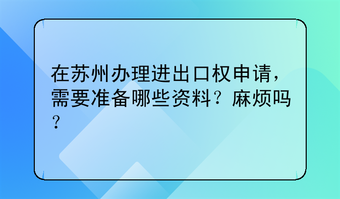 在苏州办理进出口权申请,需要准备哪些资料?麻烦吗?