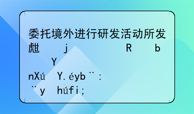 委托境外进行研发活动所发生的费用是否可以加计扣除？