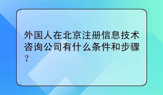外国人在北京注册信息技术咨询公司有什么条件和步骤?