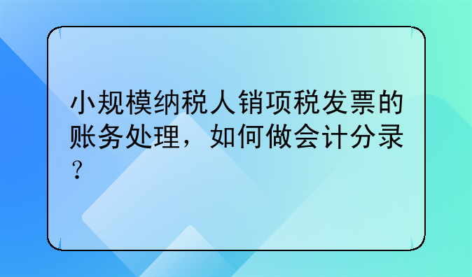 小规模纳税人销项税发票的账务处理,如何做会计分录?