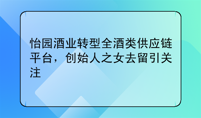怡园酒业转型全酒类供应链平台，创始人之女去留引关注