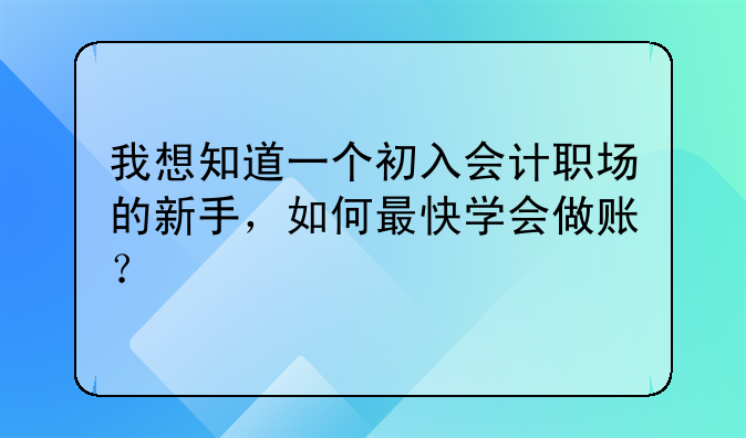 我想知道一个初入会计职场的新手，如何最快学会做账？
