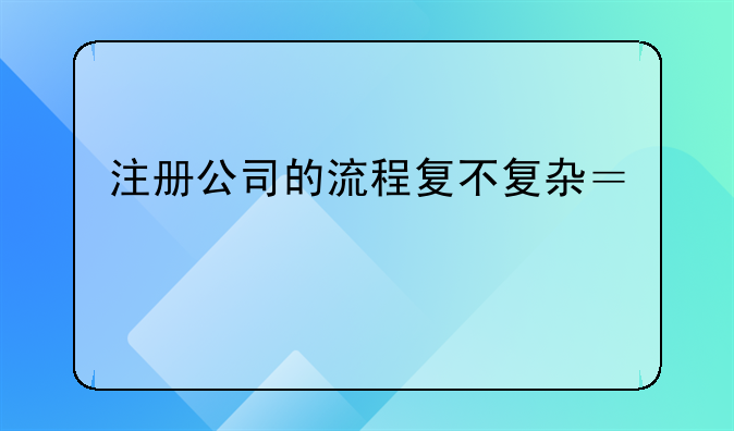注册公司的流程复不复杂？找代办机构做大概什么价格？