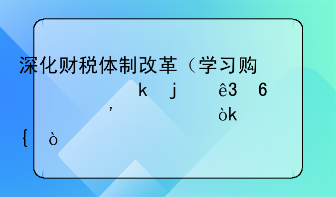 深化财税体制改革（学习贯彻党的二十届三中全会精神）