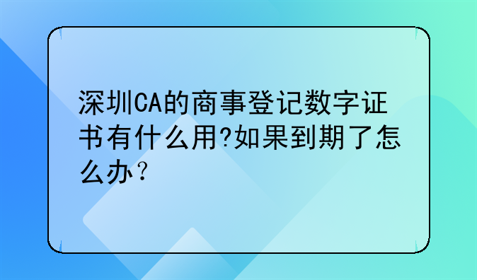 深圳CA的商事登记数字证书有什么用?如果到期了怎么办?
