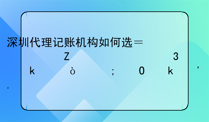 深圳代理记账机构如何选？一文读懂行业差异与专业选择