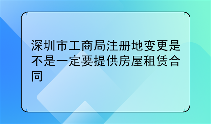 深圳市工商局注册地变更是不是一定要提供房屋租赁合同