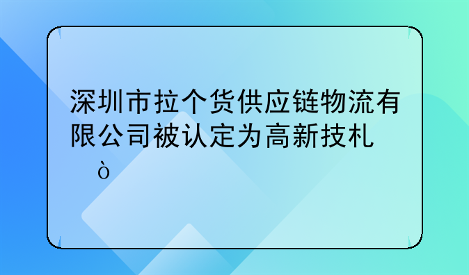 深圳市拉个货供应链物流有限公司被认定为高新技术企业