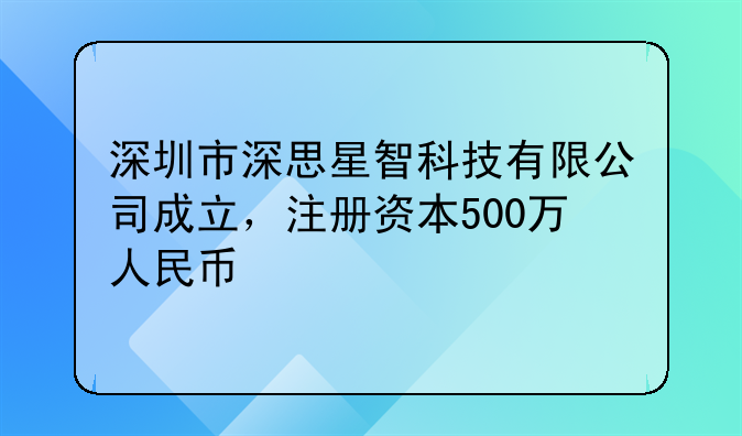 深圳市深思星智科技有限公司成立,注册资本500万人民币
