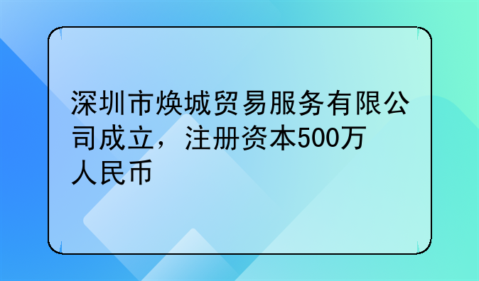 深圳市焕城贸易服务有限公司成立，注册资本500万人民币