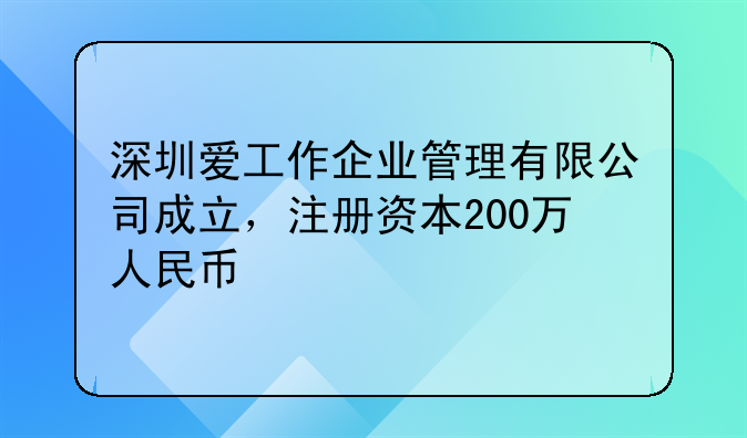 深圳爱工作企业管理有限公司成立，注册资本200万人民币