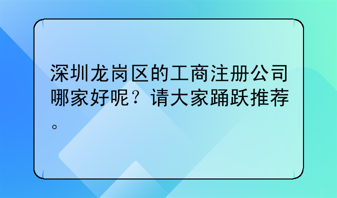 深圳龙岗区的工商注册公司哪家好呢?请大家踊跃推荐。