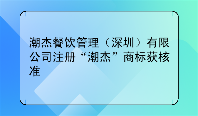 潮杰餐饮管理（深圳）有限公司注册“潮杰”商标获核准
