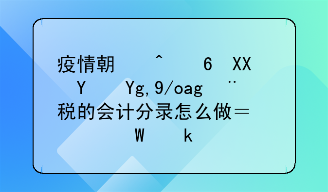 疫情期间减免土地使用税的会计分录怎么做？如何做账？