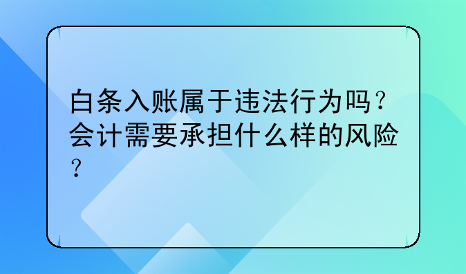 白条入账属于违法行为吗?会计需要承担什么样的风险?