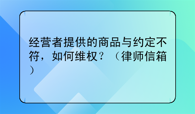 经营者提供的商品与约定不符,如何维权?(律师信箱)