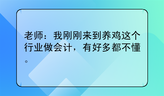老师：我刚刚来到养鸡这个行业做会计，有好多都不懂。