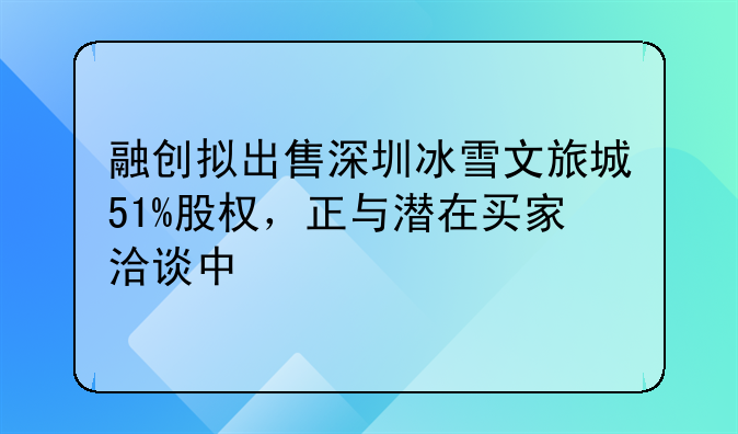 融创拟出售深圳冰雪文旅城51%股权,正与潜在买家洽谈中
