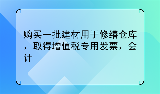 购买一批建材用于修缮仓库，取得增值税专用发票，会计