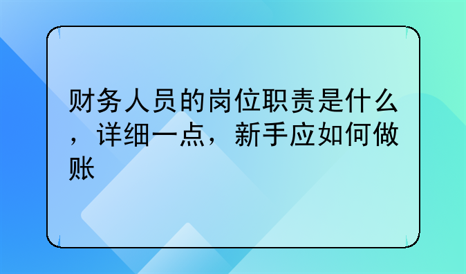 财务人员的岗位职责是什么,详细一点,新手应如何做账