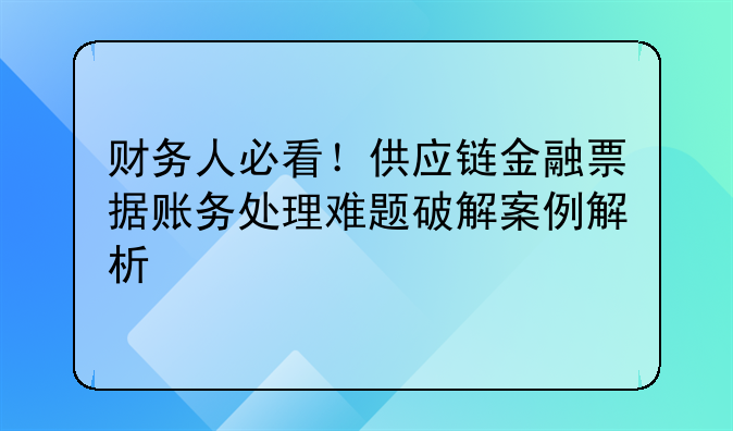 财务人必看！供应链金融票据账务处理难题破解案例解析