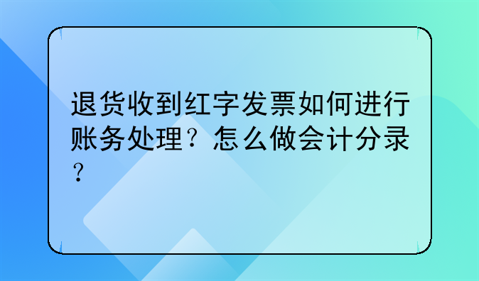 退货收到红字发票如何进行账务处理?怎么做会计分录?