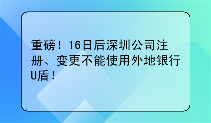 重磅！16日后深圳公司注册、变更不能使用外地银行U盾！