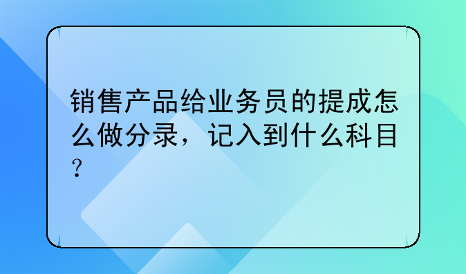 销售产品给业务员的提成怎么做分录，记入到什么科目？