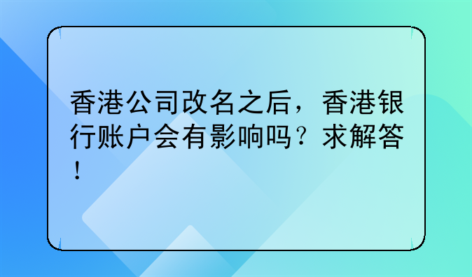 香港公司改名之后,香港银行账户会有影响吗?求解答!