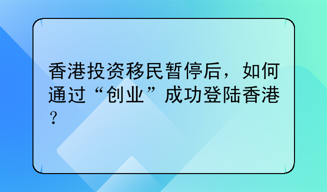 香港投资移民暂停后,如何通过“创业”成功登陆香港?