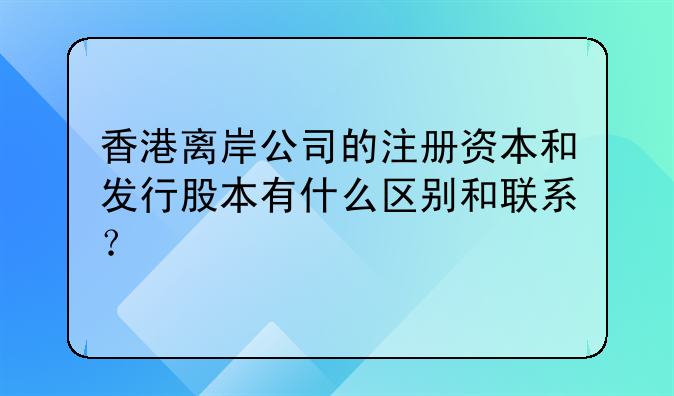 香港离岸公司的注册资本和发行股本有什么区别和联系?