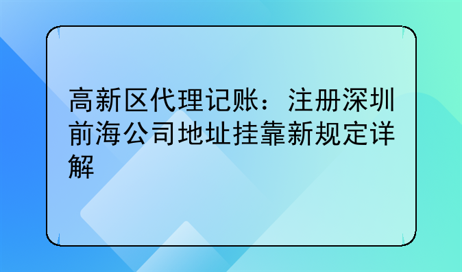 高新区代理记账：注册深圳前海公司地址挂靠新规定详解
