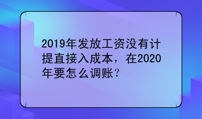 2019年发放工资没有计提直接入成本，在2020年要怎么调账？