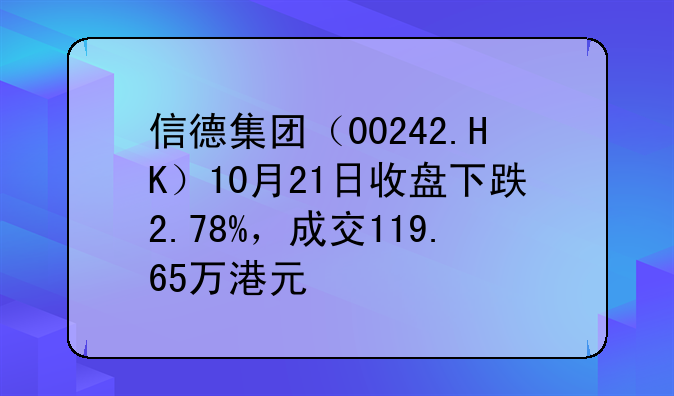 信德集团(00242.HK)10月21日收盘下跌2.78%,成交119.65万港元
