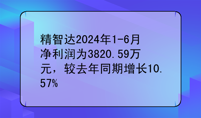 精智达2024年1-6月净利润为3820.59万元，较去年同期增长10.57%