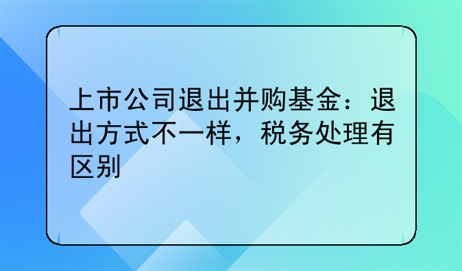 上市公司退出并购基金:退出方式不一样,税务处理有区别