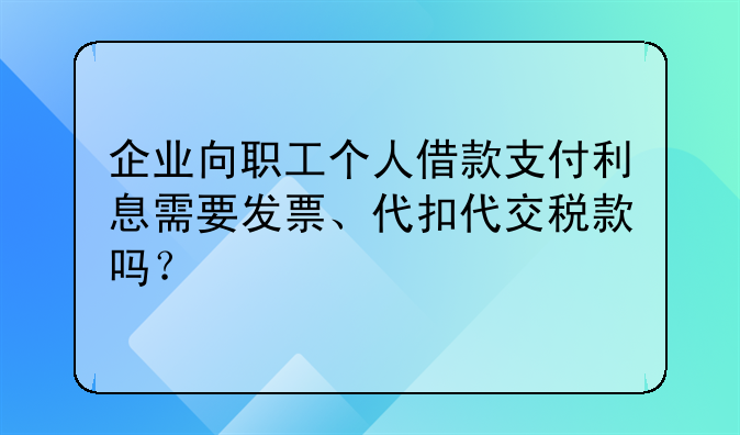 企业向职工个人借款支付利息需要发票、代扣代交税款吗?